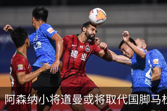 阿森纳小将道曼或将取代国脚马杜埃凯的出场位置